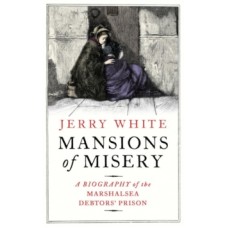 Mansions of Misery : A Biography of the Marshalsea Debtors' Prison - Jerry White 
