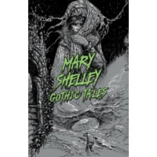 Mary Shelley: Gothic Tales - Mary Wollstonecraft Shelley