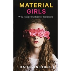 Material Girls: Why Reality Matters for Feminism - Kathleen Stock