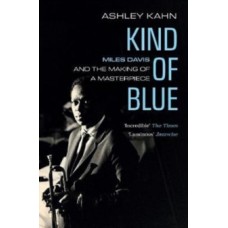 Kind Of Blue : Miles Davis and the Making of a Masterpiece - Ashley Kahn 