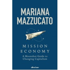 Mission Economy : A Moonshot Guide to Changing Capitalism - Mariana Mazzucato
