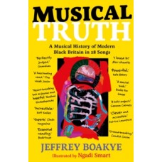 Musical Truth : A Musical Journey Through Modern Black Britain - Jeffrey Boakye & Ngadi Smart