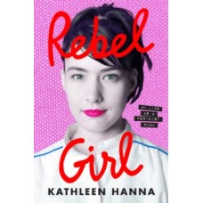 Rebel Girl : My Life as a Feminist Punk - Kathleen Hanna 