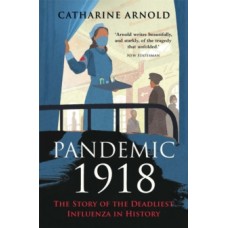 Pandemic 1918 : The Story of the Deadliest Influenza in History - Catharine Arnold