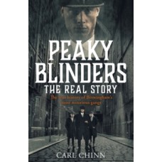 Peaky Blinders: The Real Story of Birmingham's most notorious gangs - Carl Chinn 