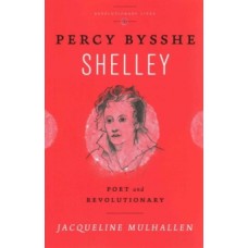 Percy Bysshe Shelley : Poet and Revolutionary - Jacqueline Mulhallen