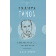 Frantz Fanon : Philosopher of the Barricades - Peter Hudis 