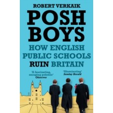 Posh Boys : How English Public Schools Ruin Britain - Robert Verkaik 