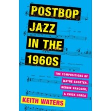 Postbop Jazz in the 1960s : The Compositions of Wayne Shorter, Herbie Hancock, & Chick Corea - Keith Waters