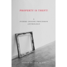 Property Is Theft : A Pierre Joseph Proudhon Reader - Pierre-Joseph Proudhon & Iain McKay