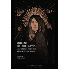 Queens of the Abyss : Lost Stories from the Women of the Weird - Mike Ashley