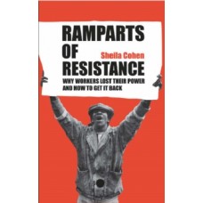 Ramparts of Resistance: Why Workers Lost Their Power, and How to Get It Back - Sheila Cohen