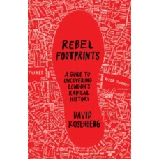 Rebel Footprints : A Guide to Uncovering London's Radical History -David Rosenberg