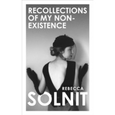 Recollections of My Non-Existence - Rebecca Solnit 