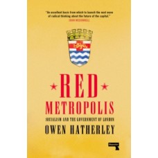 Red Metropolis : Socialism and the Government of London - Owen Hatherley 