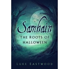 Samhain : The Roots of Halloween - Luke Eastwood & Elena Danaan