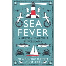 Sea Fever : A British Maritime Miscellany - Meg Clothier & Chris Clothier