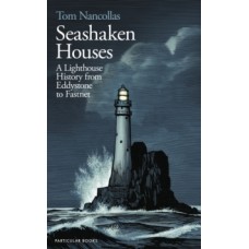 Seashaken Houses : A Lighthouse History from Eddystone to Fastnet - Tom Nancollas