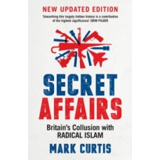 Secret Affairs : Britain's Collusion with Radical Islam - Mark Curtis 