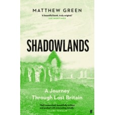Shadowlands : A Journey Through Lost Britain - Matthew Green 