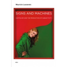 Signs and Machines : Capitalism and the Production of Subjectivity - Maurizio Lazzarato 