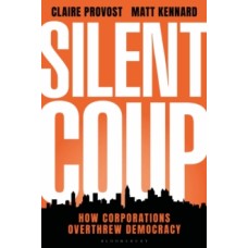 Silent Coup : How Corporations Overthrew Democracy -  Claire Provost & Matt Kennard