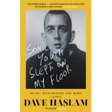 Sonic Youth Slept On My Floor: Music, Manchester, & More: A Memoir - Dave Haslam