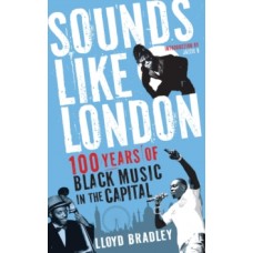 Sounds Like London : 100 Years of Black Music in the Capital - Lloyd Bradley