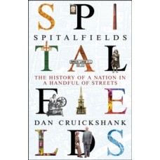 Spitalfields : The History of a Nation in a Handful of Streets - Dan Cruickshank
