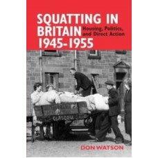 Squatting in Britain 1945-1955 : Housing, Politics and Direct Action - Don Watson