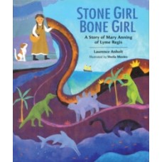 Stone Girl Bone Girl : The Story of Mary Anning of Lyme Regis - Laurence Anholt  & Sheila Moxley