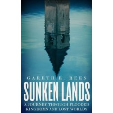 Sunken Lands: A Journey Through Flooded Kingdoms and Lost Worlds - Gareth E. Rees