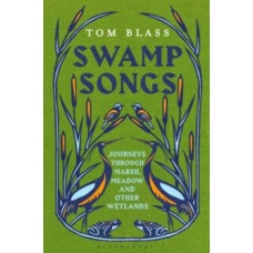 Swamp Songs : Journeys Through Marsh, Meadow and Other Wetlands - Tom Blass