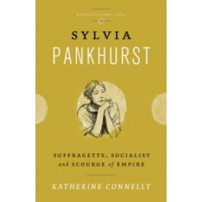 Sylvia Pankhurst : Suffragette, Socialist and Scourge of Empire - Katherine Connelly