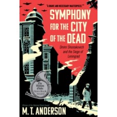 Symphony for the City of the Dead: Dmitri Shostakovich & the Siege of Leningrad - M.T. Anderson 