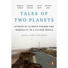 Tales Of Two Planets: Stories of Climate Change and Inequality in a Divided World - John Freeman, Margaret Atwood & Arundhati Roy