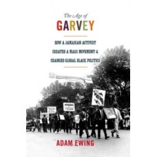 The Age of Garvey: How a Jamaican Activist Created a Mass Movement & Changed Global Black Politics - Adam Ewing 