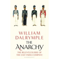 The Anarchy : The Relentless Rise of the East India Company - William Dalrymple 