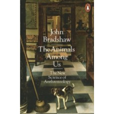 The Animals Among Us : The New Science of Anthrozoology - John Bradshaw
