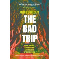 The Bad Trip : Dark Omens, New Worlds and the End of the Sixties - James Riley