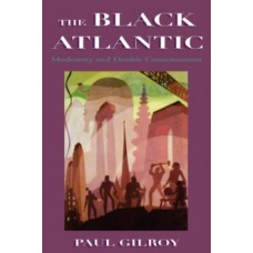 The Black Atlantic : Modernity and Double Consciousness - Paul Gilroy