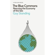 The Blue Commons : Rescuing the Economy of the Sea - Guy Standing