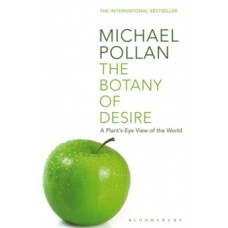 The Botany of Desire : A Plant's-eye View of the World - Michael Pollan 