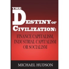 The Destiny of Civilization : Finance Capitalism, Industrial Capitalism or Socialism - Michael Hudson