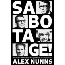 Sabotage : The Inside Hit Job That Brought Down Jeremy Corbyn - Alex Nunns
