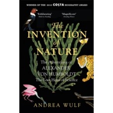 The Invention of Nature: The Adventures of Alexander von Humboldt, the Lost Hero of Science - Andrea Wulf 