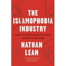 The Islamophobia Industry : How the Right Manufactures Hatred of Muslims - Nathan Lean 