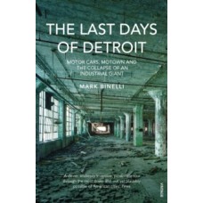 The Last Days of Detroit : Motor Cars, Motown and the Collapse of an Industrial Giant - Mark Binelli