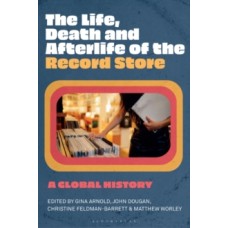 The Life, Death, & Afterlife of the Record Store: A Global History 