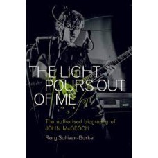 The Light Pours Out of Me : The Authorised Biography of John McGeoch - Rory Sullivan-Burke